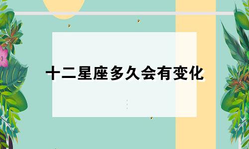 十二星座多久会有变化