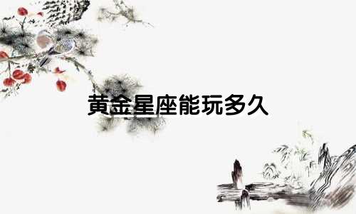 黄金星座能玩多久
