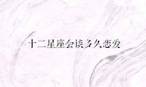 十二星座会谈多久恋爱