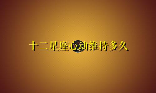 十二星座心动维持多久