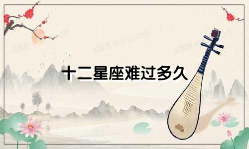 十二星座难过多久