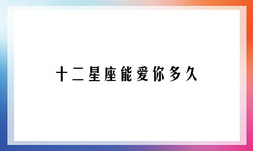 十二星座能爱你多久