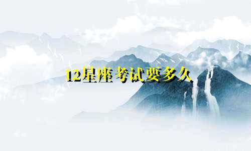 12星座考试要多久
