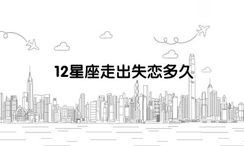 12星座走出失恋多久