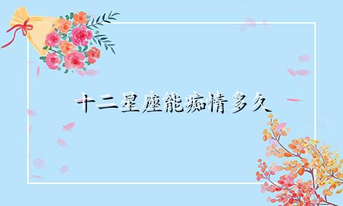 十二星座能痴情多久