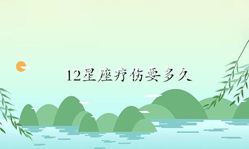 12星座疗伤要多久