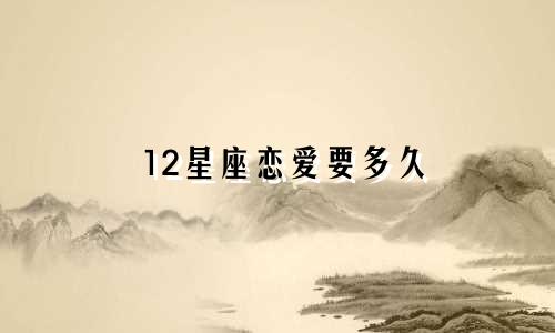 12星座恋爱要多久