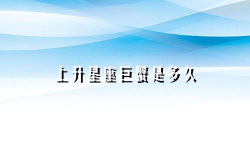 上升星座巨蟹是多久