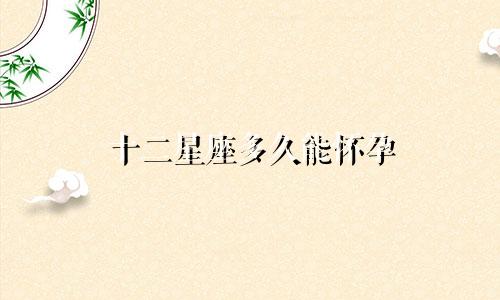 十二星座多久能怀孕