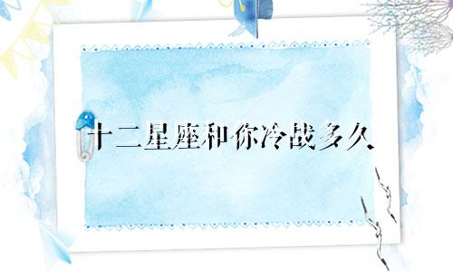 十二星座和你冷战多久