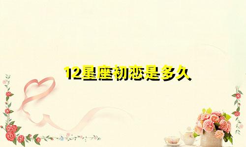 12星座初恋是多久