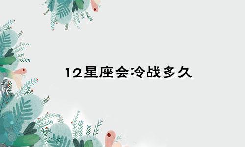 12星座会冷战多久