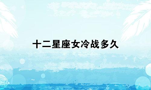 十二星座女冷战多久