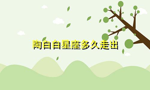 陶白白星座多久走出