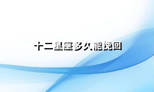 十二星座多久能挽回