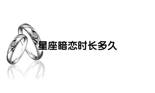 星座暗恋时长多久