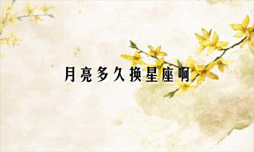 月亮多久换星座啊