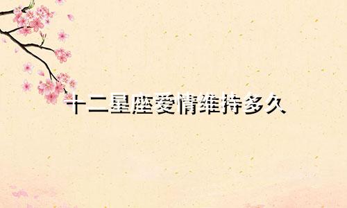 十二星座爱情维持多久