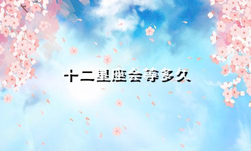 十二星座会等多久
