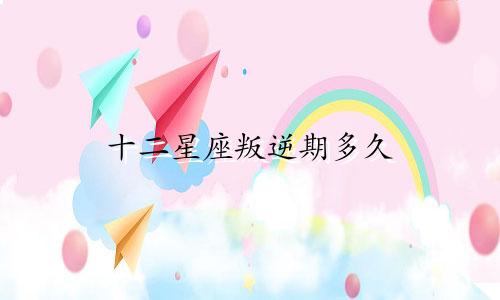 十二星座叛逆期多久