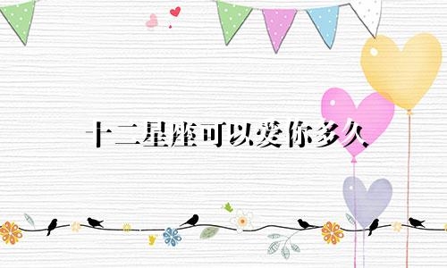十二星座可以爱你多久