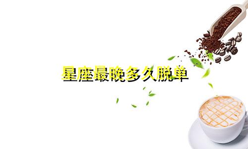 星座最晚多久脱单