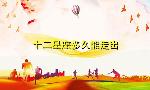 十二星座多久能走出