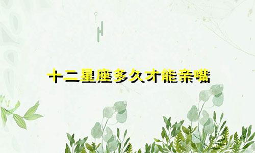 十二星座多久才能亲嘴