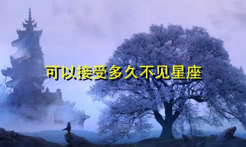可以接受多久不见星座