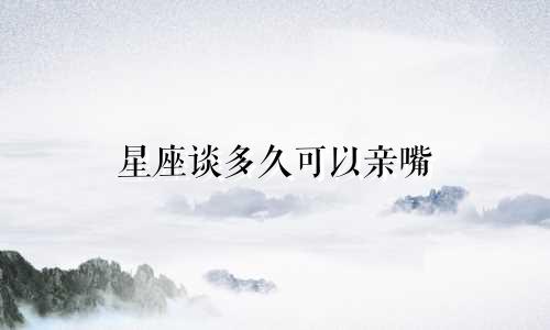 星座谈多久可以亲嘴