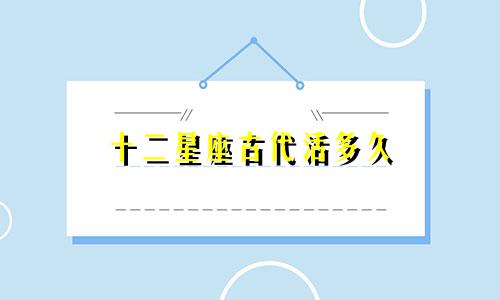 十二星座古代活多久
