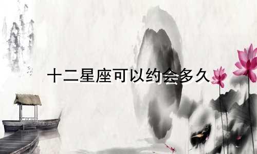 十二星座可以约会多久