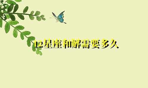 12星座和解需要多久