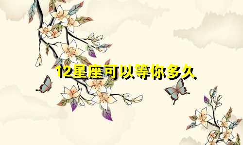 12星座可以等你多久