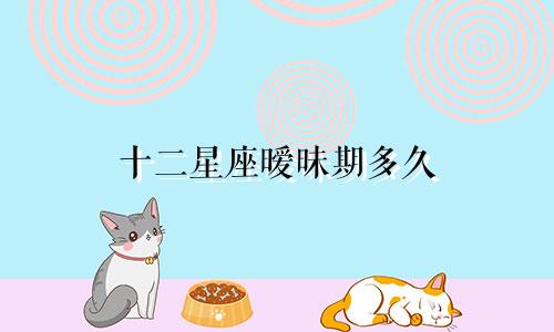 十二星座暧昧期多久