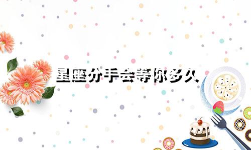 星座分手会等你多久