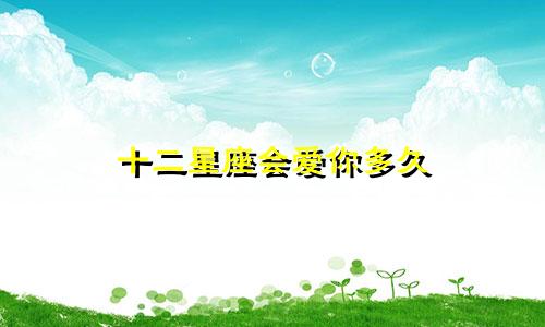 十二星座会爱你多久
