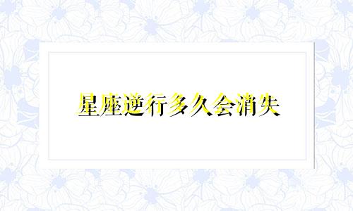 星座逆行多久会消失