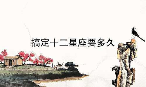 搞定十二星座要多久