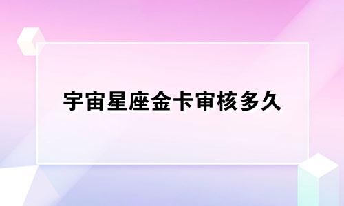 宇宙星座金卡审核多久