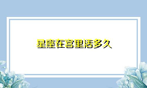 星座在宫里活多久