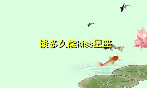 谈多久能kiss星座