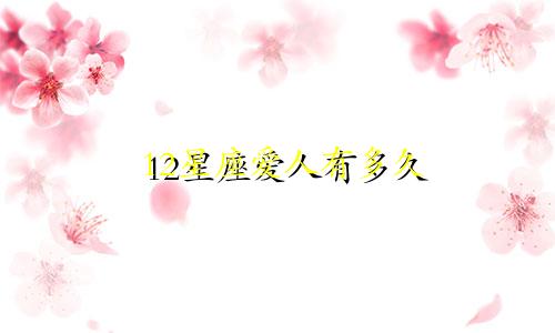 12星座爱人有多久