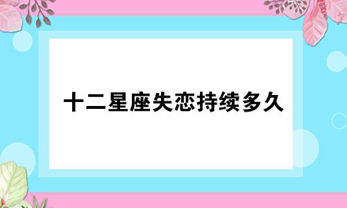 十二星座失恋持续多久