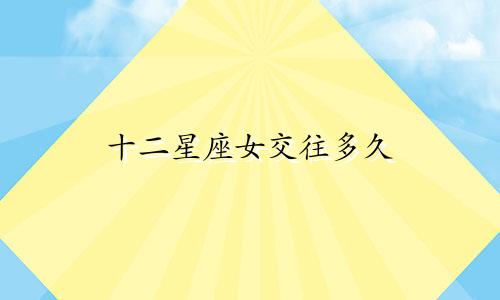 十二星座女交往多久