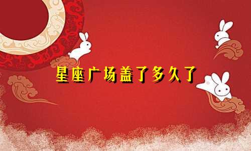 星座广场盖了多久了