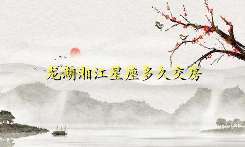 龙湖湘江星座多久交房