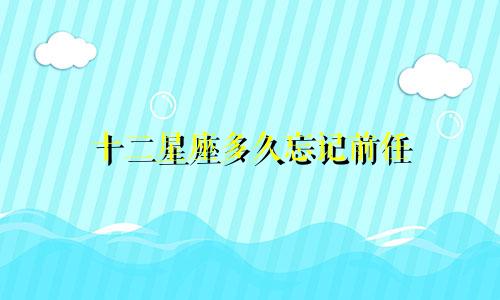 十二星座多久忘记前任