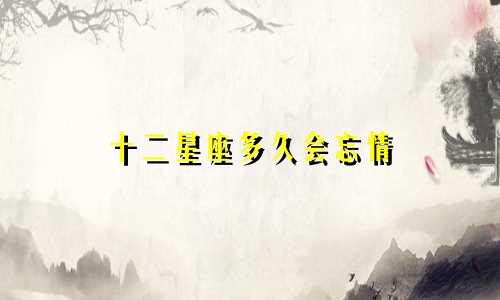 十二星座多久会忘情