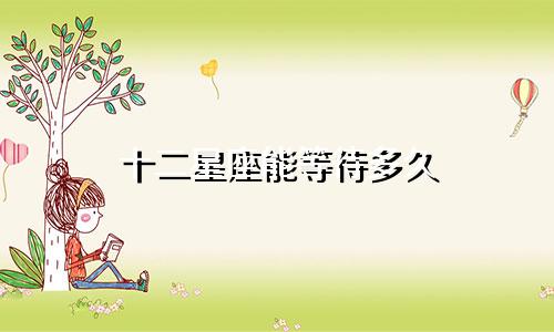 十二星座能等待多久
